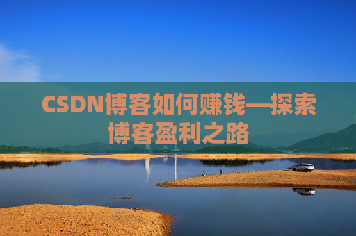 CSDN博客如何赚钱—探索博客盈利之路